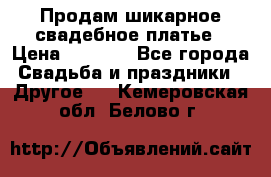 Продам шикарное свадебное платье › Цена ­ 7 000 - Все города Свадьба и праздники » Другое   . Кемеровская обл.,Белово г.